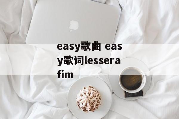 easy歌曲 easy歌词lesserafim-第1张图片-