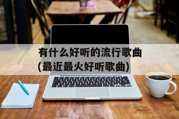 有什么好听的流行歌曲(最近最火好听歌曲)-第1张图片-