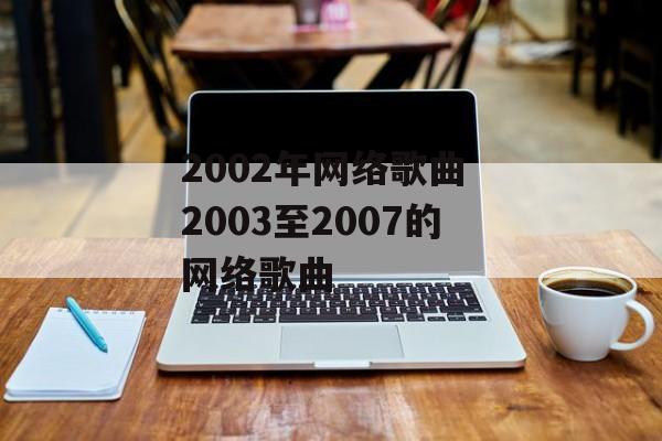 2002年网络歌曲 2003至2007的网络歌曲-第1张图片-