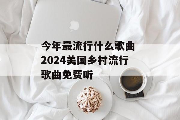 今年最流行什么歌曲 2024美国乡村流行歌曲免费听-第1张图片-