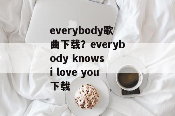 everybody歌曲下载？everybody knows i love you下载-第1张图片-