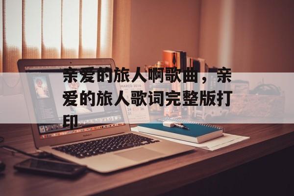 亲爱的旅人啊歌曲，亲爱的旅人歌词完整版打印-第1张图片-