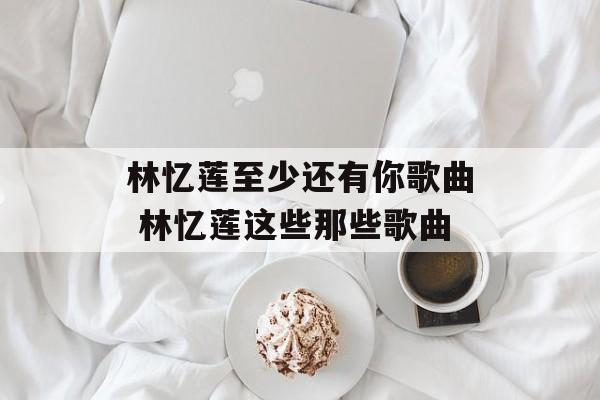 林忆莲至少还有你歌曲 林忆莲这些那些歌曲-第1张图片-