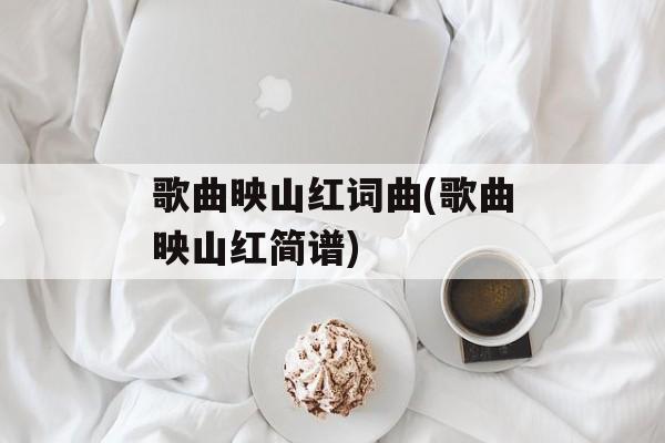 歌曲映山红词曲(歌曲映山红简谱)-第1张图片-