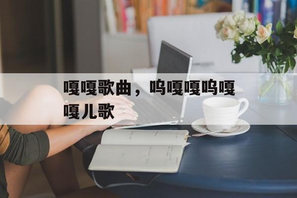 嘎嘎歌曲，呜嘎嘎呜嘎嘎儿歌-第1张图片-