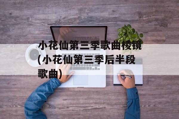 小花仙第三季歌曲棱镜(小花仙第三季后半段歌曲)-第1张图片-