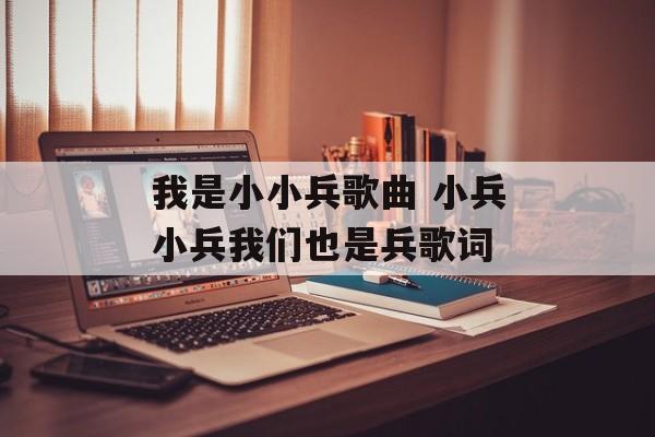 我是小小兵歌曲 小兵小兵我们也是兵歌词-第1张图片-