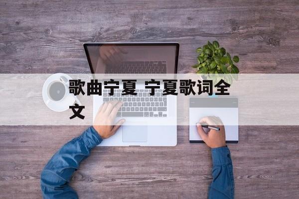 歌曲宁夏 宁夏歌词全文-第1张图片-