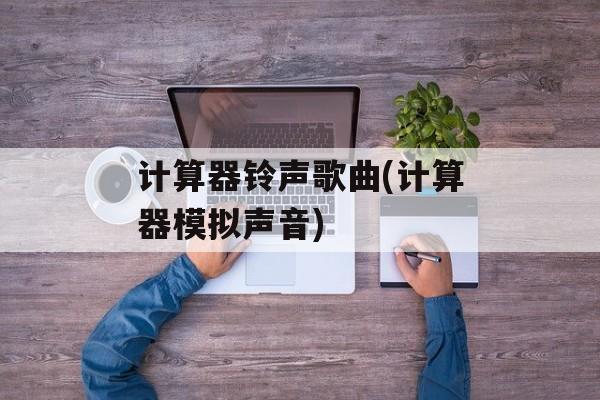 计算器铃声歌曲(计算器模拟声音)-第1张图片-