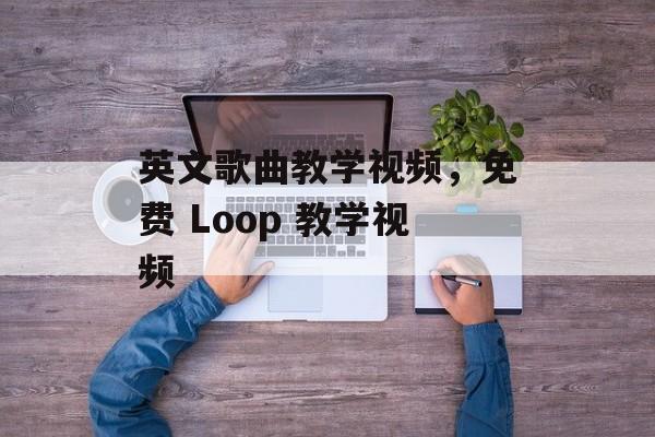 英文歌曲教学视频，免费 Loop 教学视频-第1张图片-