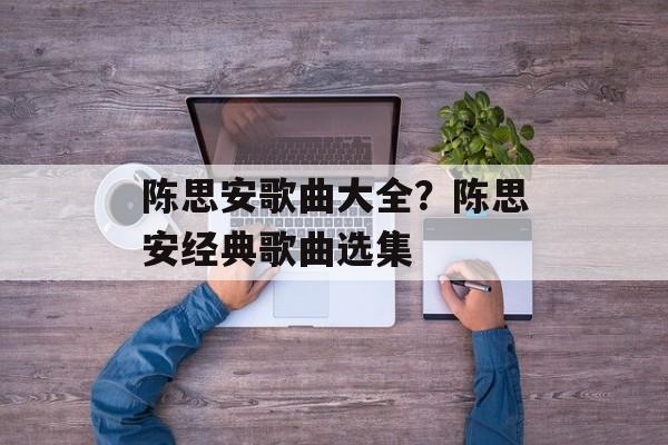 陈思安歌曲大全？陈思安经典歌曲选集-第1张图片-