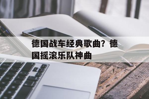 德国战车经典歌曲？德国摇滚乐队神曲-第1张图片-