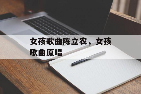 女孩歌曲陈立农，女孩歌曲原唱-第1张图片-