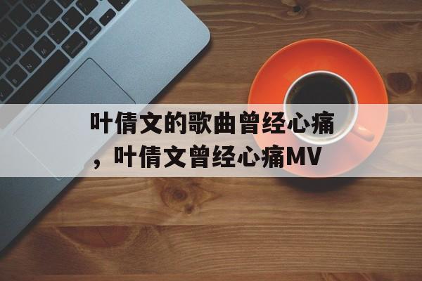 叶倩文的歌曲曾经心痛，叶倩文曾经心痛MV-第1张图片-