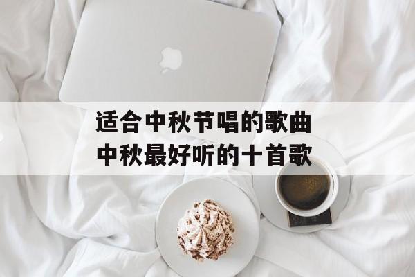 适合中秋节唱的歌曲 中秋最好听的十首歌-第1张图片-
