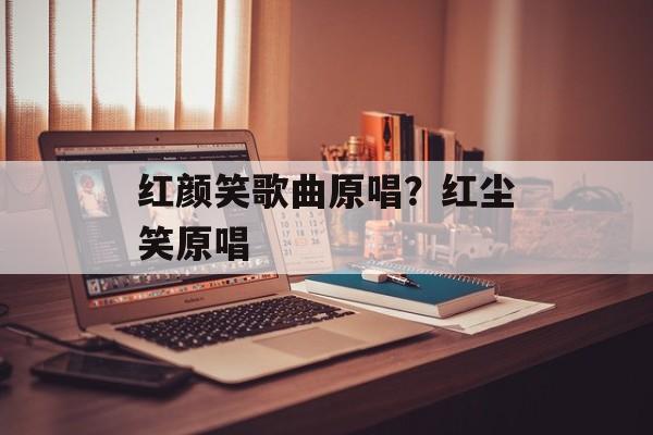 红颜笑歌曲原唱？红尘笑原唱-第1张图片-