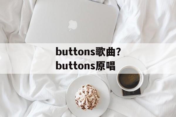 buttons歌曲？buttons原唱-第1张图片-