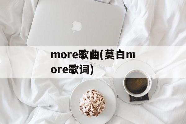 more歌曲(莫白more歌词)-第1张图片-