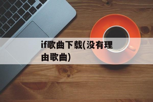if歌曲下载(没有理由歌曲)-第1张图片-