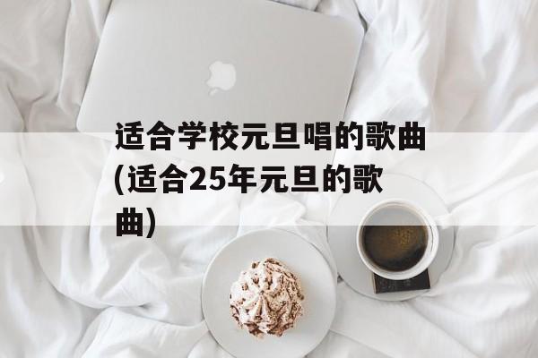 适合学校元旦唱的歌曲(适合25年元旦的歌曲)-第1张图片-