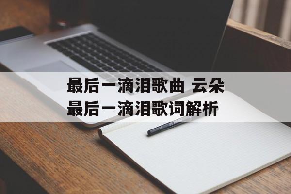 最后一滴泪歌曲 云朵最后一滴泪歌词解析-第1张图片-