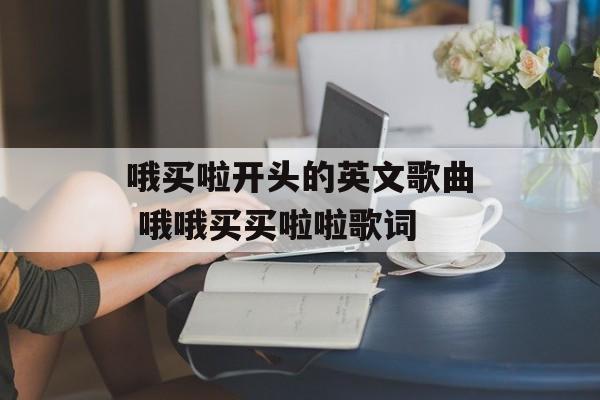 哦买啦开头的英文歌曲 哦哦买买啦啦歌词-第1张图片-