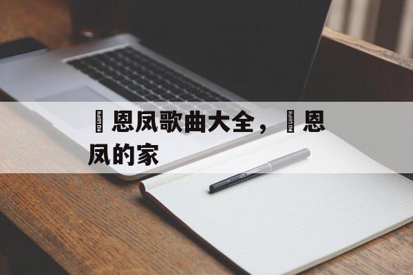 贠恩凤歌曲大全，贠恩凤的家-第1张图片-