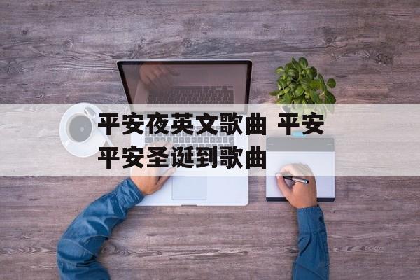 平安夜英文歌曲 平安平安圣诞到歌曲-第1张图片-