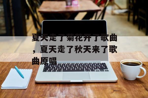 夏天走了菊花开了歌曲，夏天走了秋天来了歌曲原唱-第1张图片-