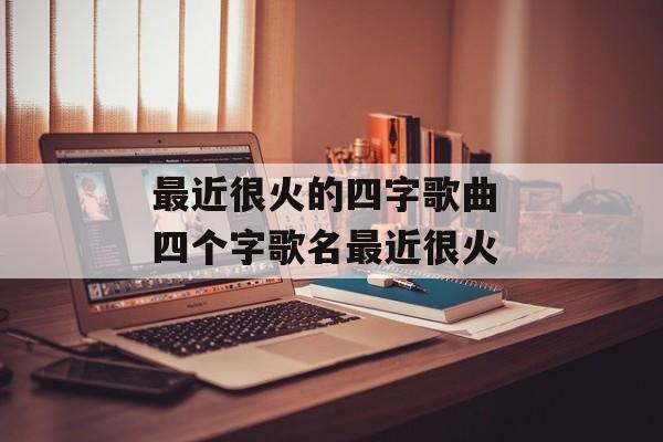 最近很火的四字歌曲 四个字歌名最近很火-第1张图片-