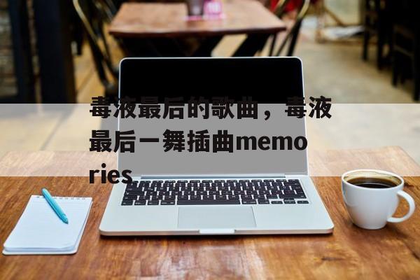 毒液最后的歌曲，毒液最后一舞插曲memories-第1张图片-