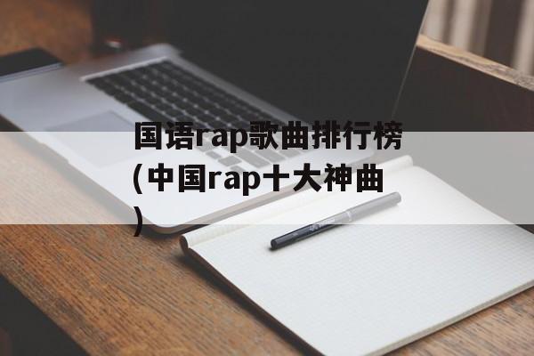 国语rap歌曲排行榜(中国rap十大神曲)-第1张图片-