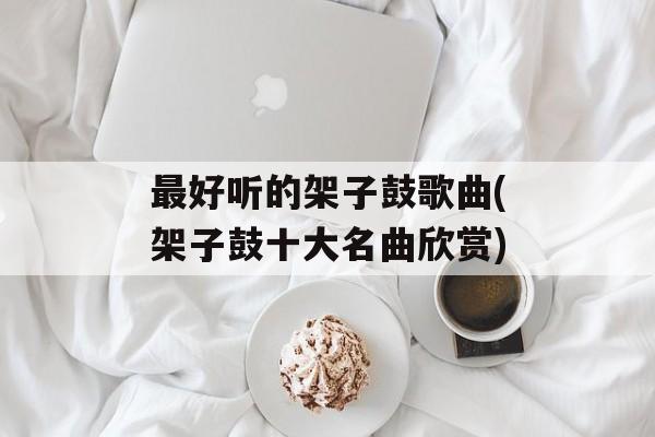 最好听的架子鼓歌曲(架子鼓十大名曲欣赏)-第1张图片-