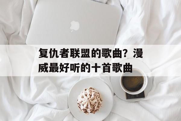 复仇者联盟的歌曲？漫威最好听的十首歌曲-第1张图片-