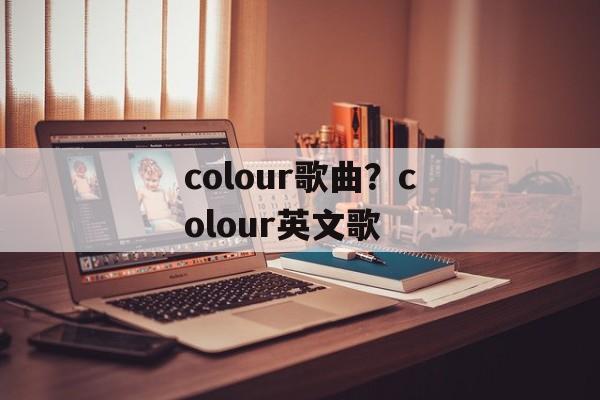colour歌曲？colour英文歌-第1张图片-