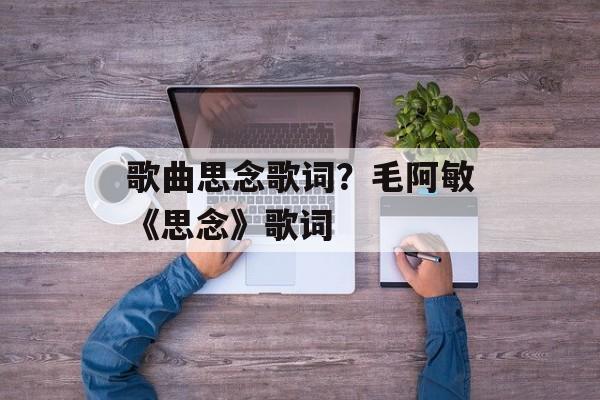 歌曲思念歌词？毛阿敏《思念》歌词-第1张图片-