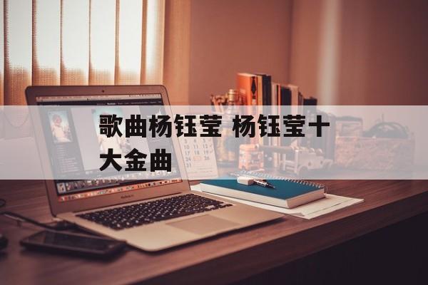 歌曲杨钰莹 杨钰莹十大金曲-第1张图片-
