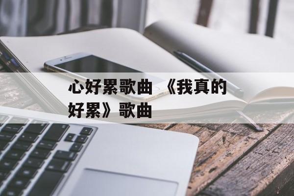 心好累歌曲 《我真的好累》歌曲-第1张图片-