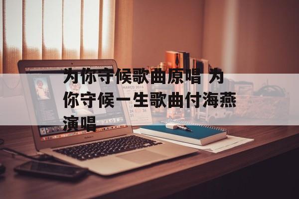 为你守候歌曲原唱 为你守候一生歌曲付海燕演唱-第1张图片-