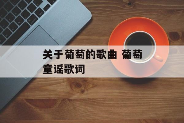 关于葡萄的歌曲 葡萄童谣歌词-第1张图片-