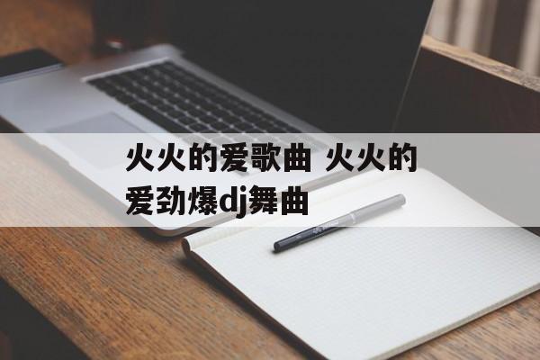 火火的爱歌曲 火火的爱劲爆dj舞曲-第1张图片-