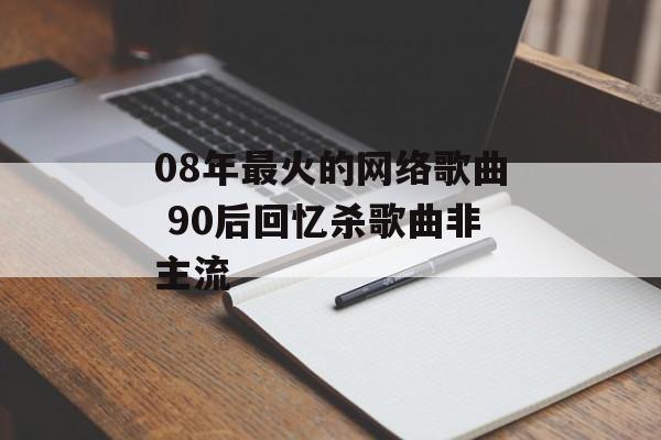 08年最火的网络歌曲 90后回忆杀歌曲非主流-第1张图片-