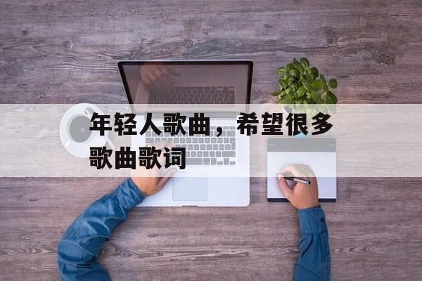 年轻人歌曲，希望很多歌曲歌词-第1张图片-