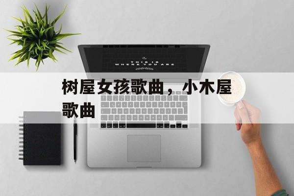 树屋女孩歌曲，小木屋歌曲-第1张图片-