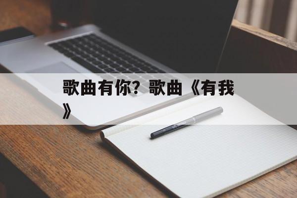 歌曲有你？歌曲《有我》-第1张图片-