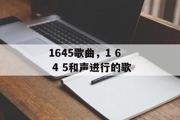 1645歌曲，1 6 4 5和声进行的歌-第1张图片-