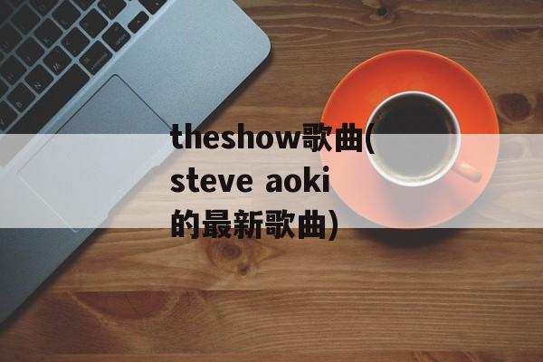 theshow歌曲(steve aoki的最新歌曲)-第1张图片-