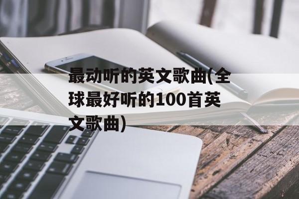 最动听的英文歌曲(全球最好听的100首英文歌曲)-第1张图片-