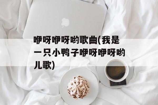 咿呀咿呀哟歌曲(我是一只小鸭子咿呀咿呀哟儿歌)-第1张图片-