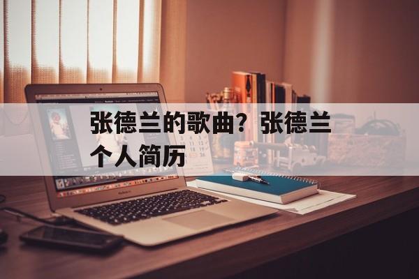 张德兰的歌曲？张德兰个人简历-第1张图片-